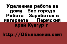 Удаленная работа на дому - Все города Работа » Заработок в интернете   . Пермский край,Кунгур г.